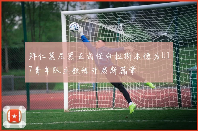 拜仁慕尼黑正式任命拉斯本德为U17青年队主教练开启新篇章