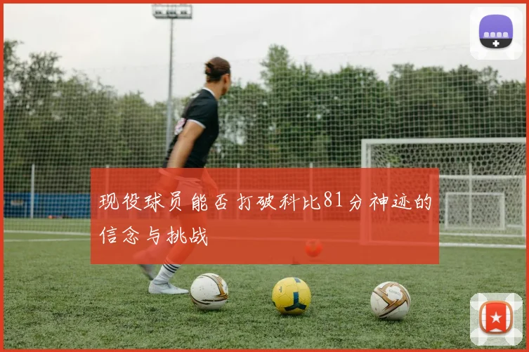 现役球员能否打破科比81分神迹的信念与挑战