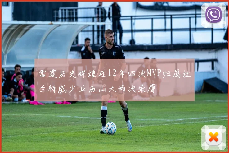 雷霆历史辉煌近12年四次MVP归属杜兰特威少亚历山大两次荣膺