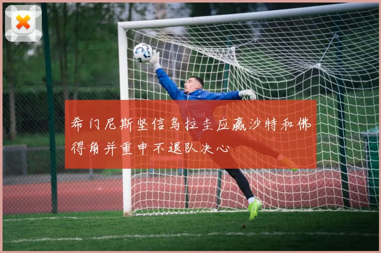 希门尼斯坚信乌拉圭应赢沙特和佛得角并重申不退队决心