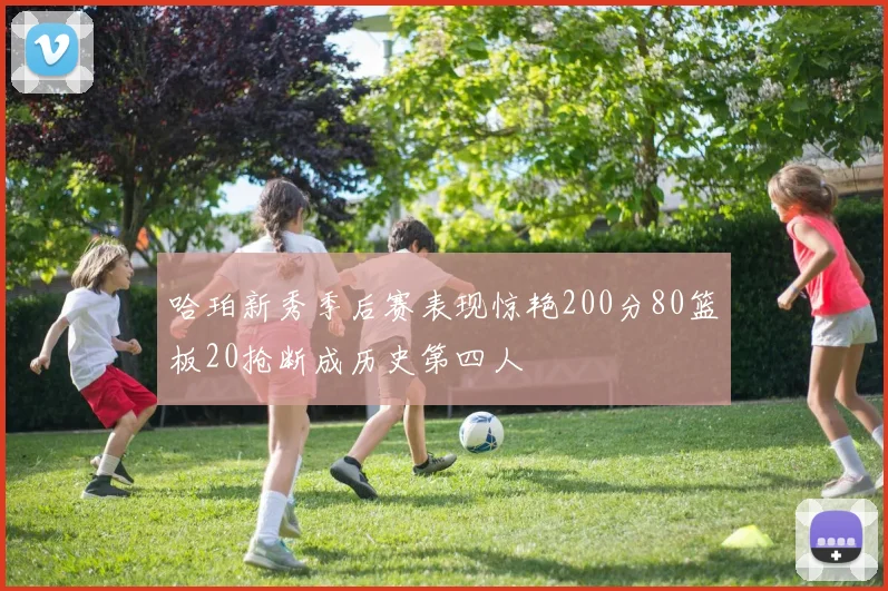哈珀新秀季后赛表现惊艳200分80篮板20抢断成历史第四人