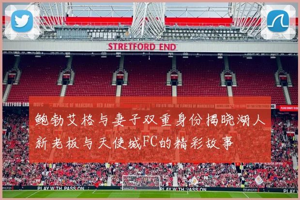 鲍勃艾格与妻子双重身份揭晓湖人新老板与天使城FC的精彩故事