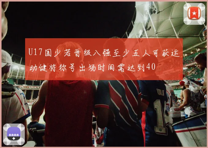 U17国少若晋级八强至少五人可获运动健将称号出场时间需达到40