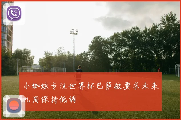 小蜘蛛专注世界杯巴萨被要求未来几周保持低调