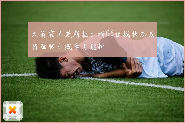 火箭官方更新杜兰特G6出战状态或将面临小概率可能性