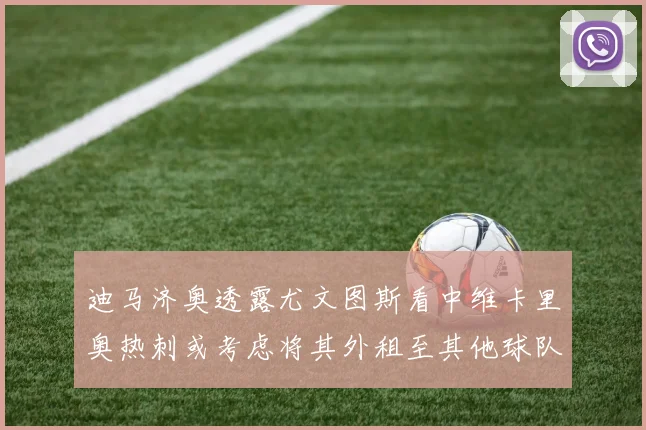迪马济奥透露尤文图斯看中维卡里奥热刺或考虑将其外租至其他球队