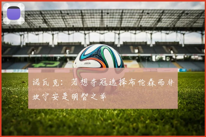 诺瓦克：若想夺冠选择布伦森而非坎宁安是明智之举